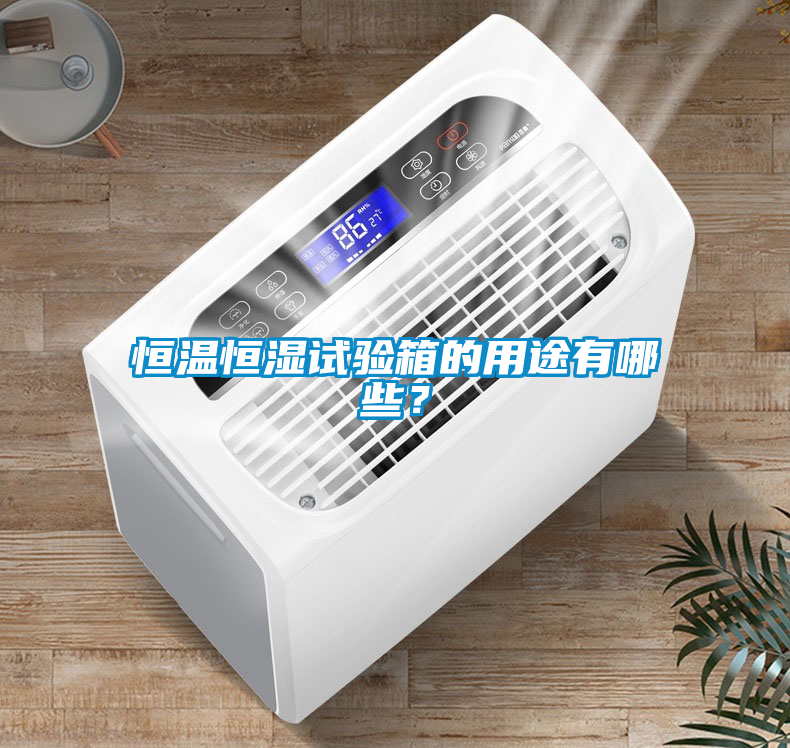 恒溫恒濕試驗箱的用途有哪些？