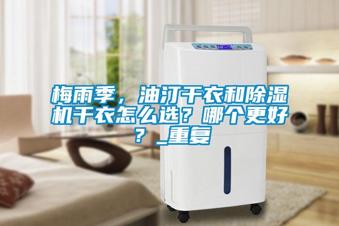 梅雨季，油汀干衣和除濕機干衣怎么選？哪個更好？_重復(fù)