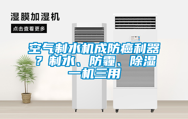 空氣制水機成防癌利器？制水、防霾、除濕一機三用