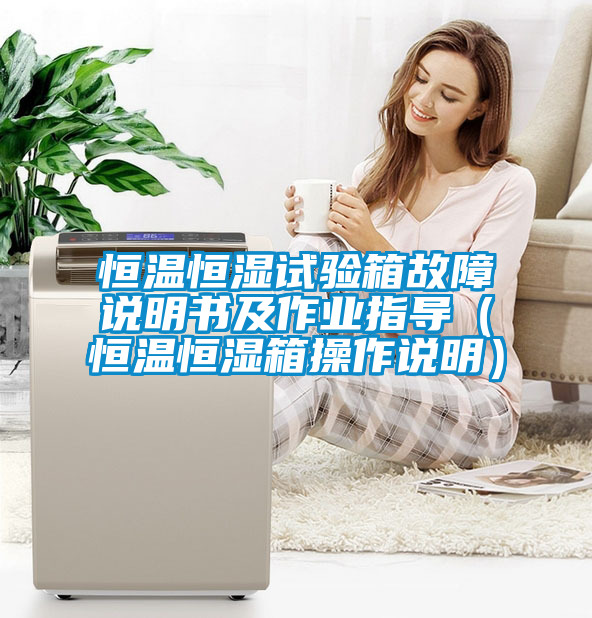 恒溫恒濕試驗箱故障說明書及作業(yè)指導（恒溫恒濕箱操作說明）