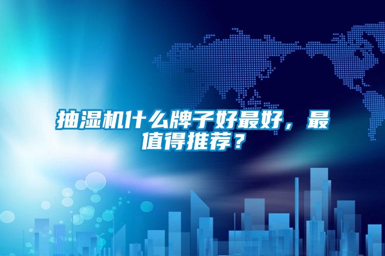 抽濕機(jī)什么牌子好最好，最值得推薦？