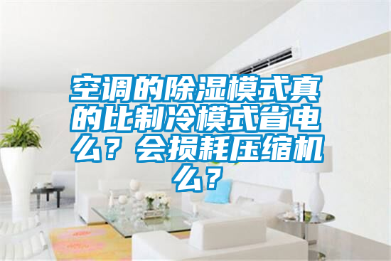 空調(diào)的除濕模式真的比制冷模式省電么？會損耗壓縮機(jī)么？