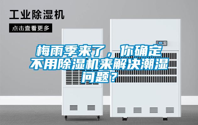 梅雨季來了，你確定不用除濕機(jī)來解決潮濕問題？