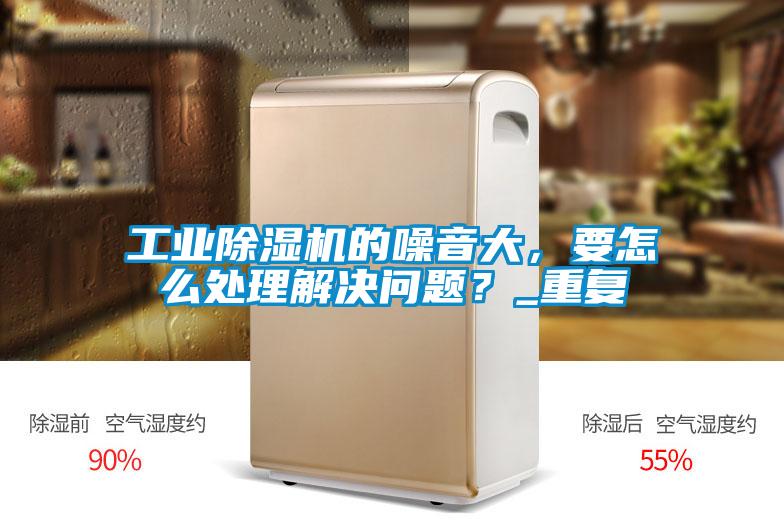 工業(yè)除濕機的噪音大，要怎么處理解決問題？_重復(fù)