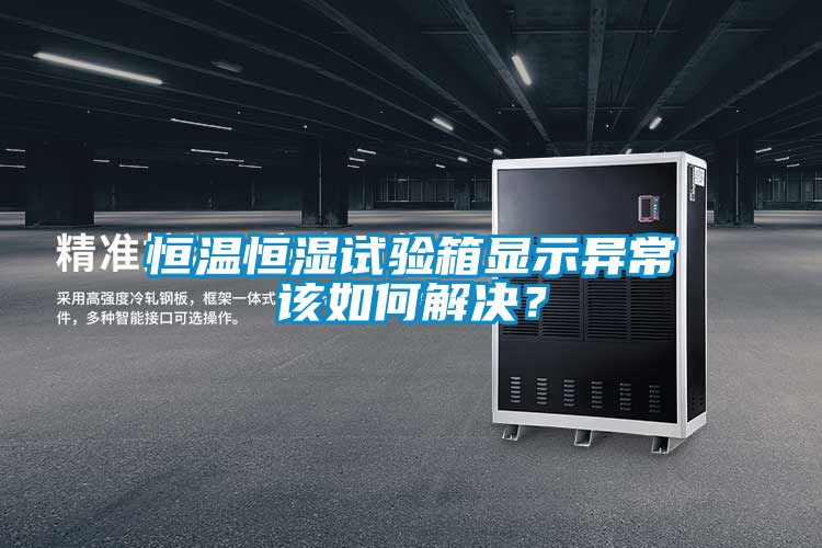 恒溫恒濕試驗箱顯示異常該如何解決？