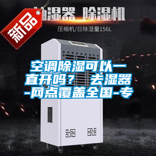 空調(diào)除濕可以一直開嗎？ 去濕器-網(wǎng)點覆蓋全國-專