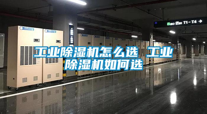 工業(yè)除濕機怎么選 工業(yè)除濕機如何選