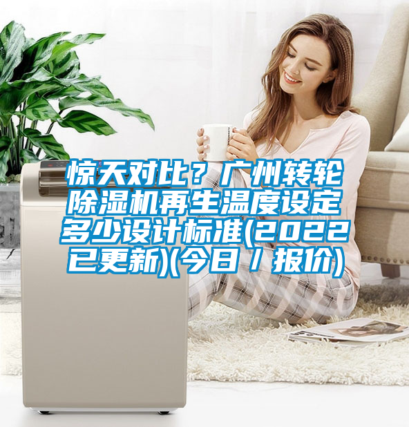 驚天對(duì)比？廣州轉(zhuǎn)輪除濕機(jī)再生溫度設(shè)定多少設(shè)計(jì)標(biāo)準(zhǔn)(2022已更新)(今日／報(bào)價(jià))