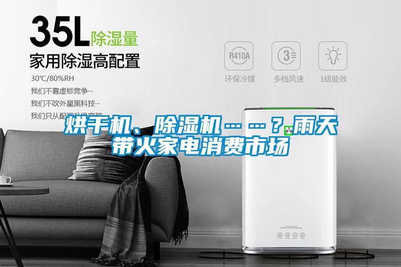 烘干機(jī)、除濕機(jī)……？雨天帶火家電消費(fèi)市場(chǎng)