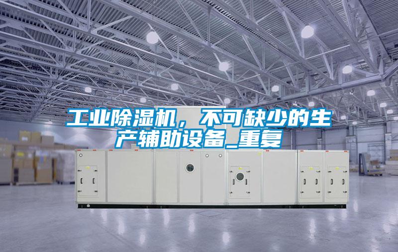 工業(yè)除濕機，不可缺少的生產(chǎn)輔助設(shè)備_重復(fù)