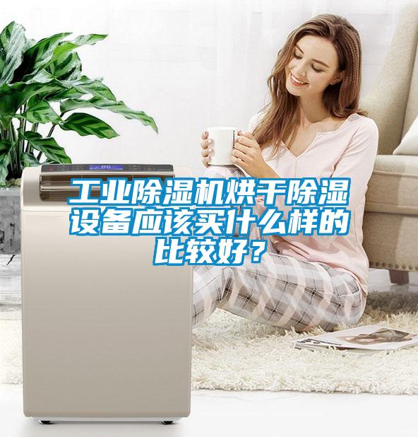 工業(yè)除濕機烘干除濕設(shè)備應(yīng)該買什么樣的比較好？