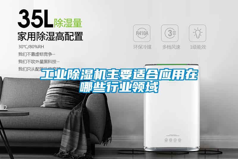 工業(yè)除濕機主要適合應(yīng)用在哪些行業(yè)領(lǐng)域