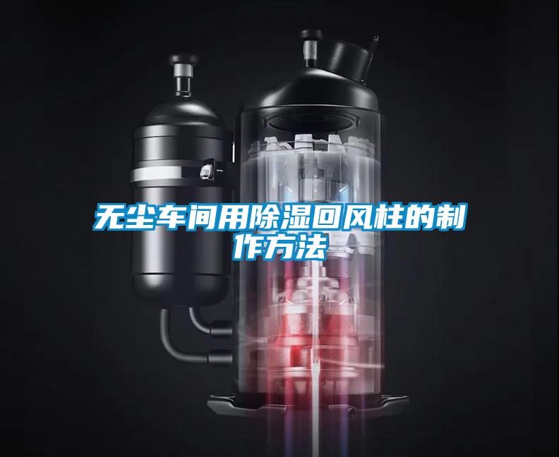 無(wú)塵車間用除濕回風(fēng)柱的制作方法