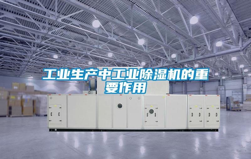 工業(yè)生產(chǎn)中工業(yè)除濕機的重要作用