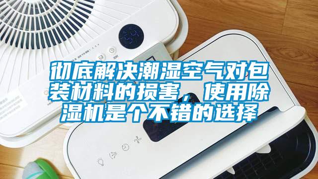 徹底解決潮濕空氣對(duì)包裝材料的損害，使用除濕機(jī)是個(gè)不錯(cuò)的選擇