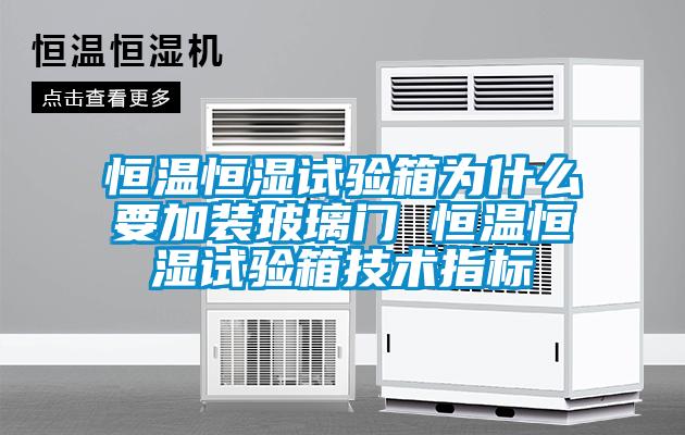 恒溫恒濕試驗(yàn)箱為什么要加裝玻璃門(mén) 恒溫恒濕試驗(yàn)箱技術(shù)指標(biāo)