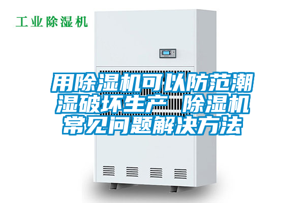 用除濕機可以防范潮濕破壞生產(chǎn) 除濕機常見問題解決方法