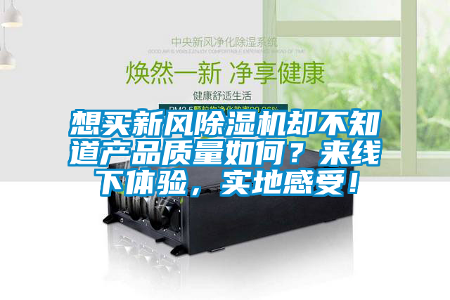 想買新風(fēng)除濕機(jī)卻不知道產(chǎn)品質(zhì)量如何？來(lái)線下體驗(yàn)，實(shí)地感受！