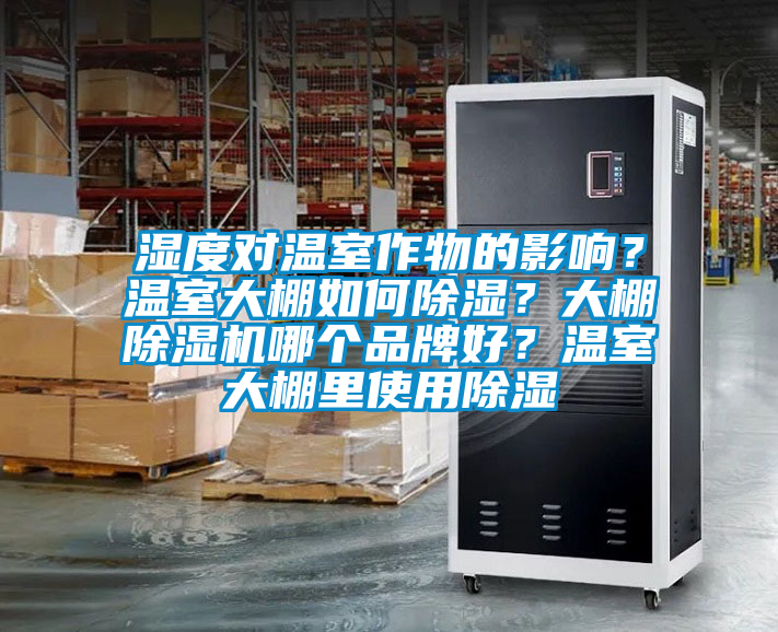 濕度對(duì)溫室作物的影響？溫室大棚如何除濕？大棚除濕機(jī)哪個(gè)品牌好？溫室大棚里使用除濕