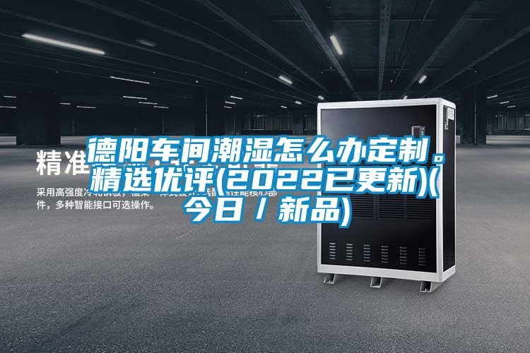 德陽(yáng)車(chē)間潮濕怎么辦定制。精選優(yōu)評(píng)(2022已更新)(今日／新品)