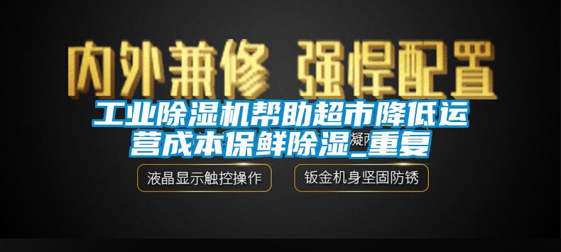工業(yè)除濕機(jī)幫助超市降低運(yùn)營成本保鮮除濕_重復(fù)