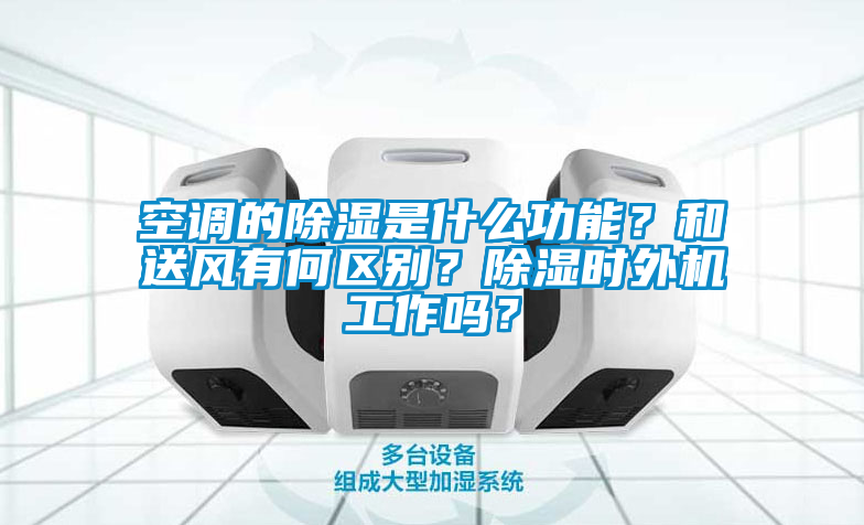 空調(diào)的除濕是什么功能？和送風(fēng)有何區(qū)別？除濕時外機(jī)工作嗎？