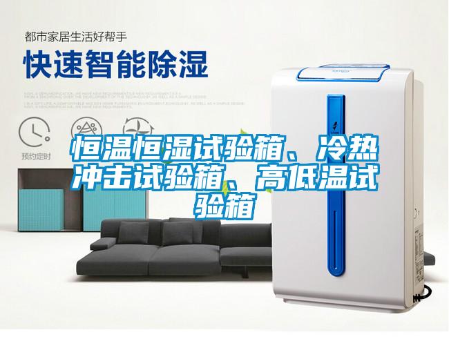 恒溫恒濕試驗箱、冷熱沖擊試驗箱、高低溫試驗箱