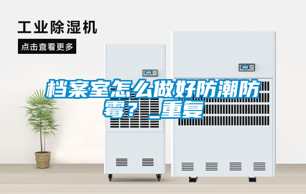 檔案室怎么做好防潮防霉？_重復(fù)