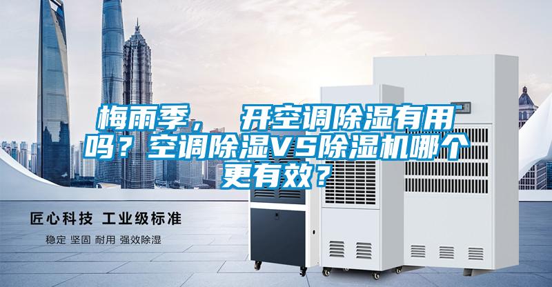 梅雨季， 開空調(diào)除濕有用嗎？空調(diào)除濕VS除濕機哪個更有效？