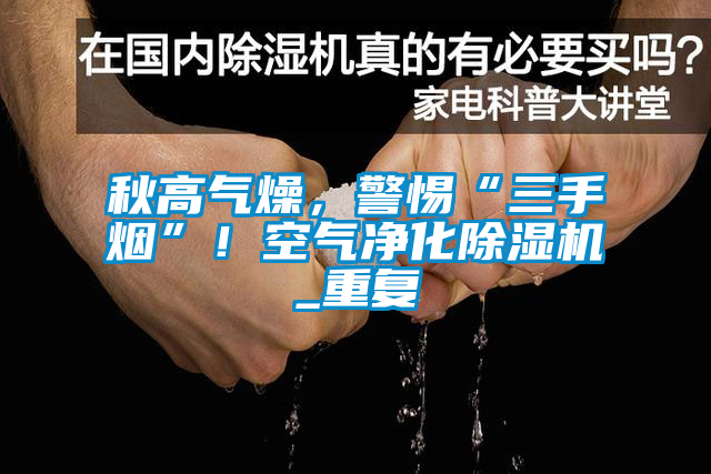 秋高氣燥，警惕“三手煙”！空氣凈化除濕機_重復(fù)
