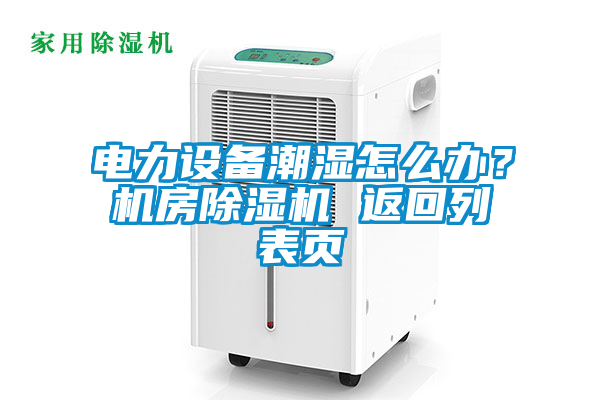 電力設(shè)備潮濕怎么辦？機(jī)房除濕機(jī) 返回列表頁