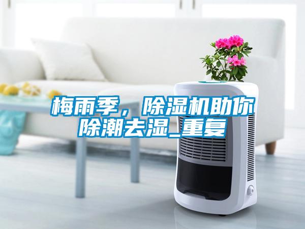 梅雨季，除濕機(jī)助你除潮去濕_重復(fù)