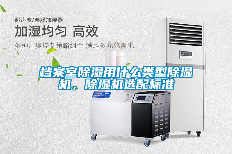 檔案室除濕用什么類型除濕機(jī)，除濕機(jī)選配標(biāo)準(zhǔn)