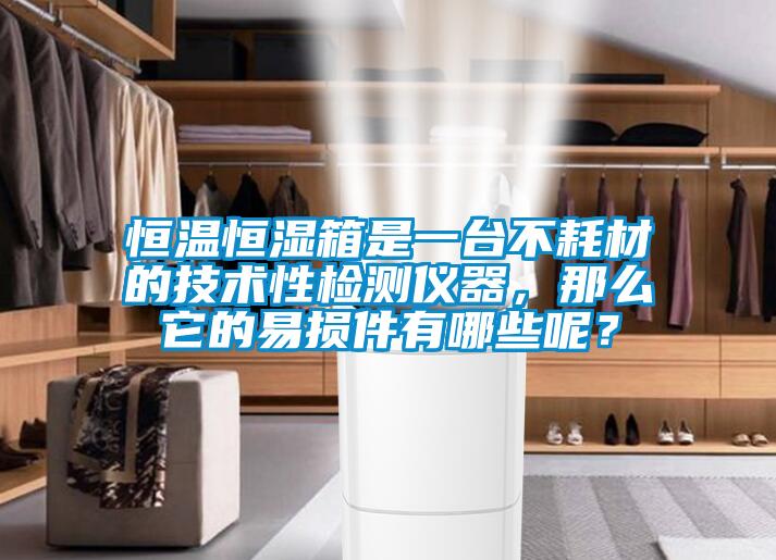 恒溫恒濕箱是一臺(tái)不耗材的技術(shù)性檢測儀器，那么它的易損件有哪些呢？