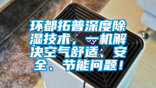 環(huán)都拓普深度除濕技術，一機解決空氣舒適、安全、節(jié)能問題！