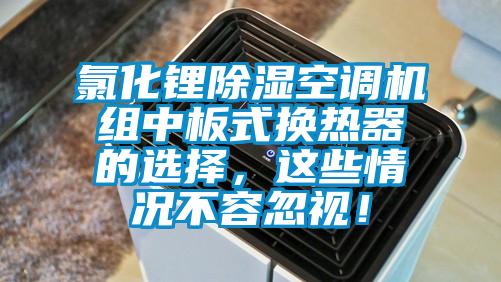氯化鋰除濕空調(diào)機(jī)組中板式換熱器的選擇，這些情況不容忽視！
