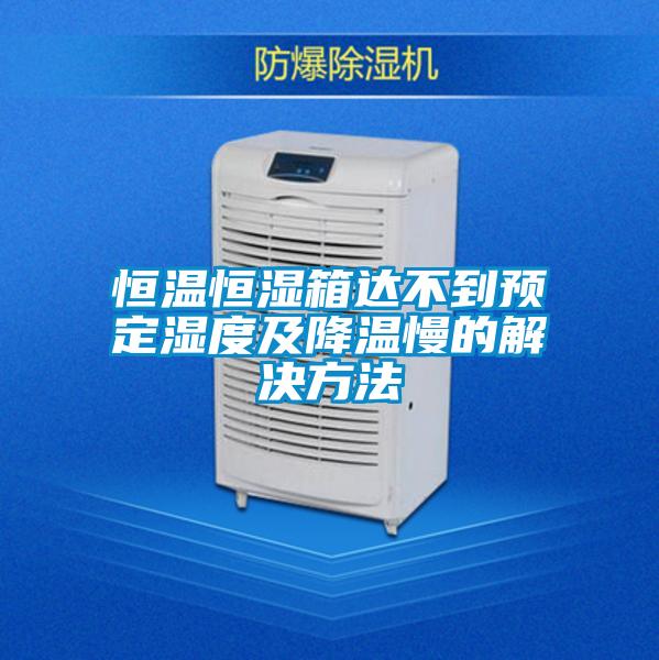 恒溫恒濕箱達不到預(yù)定濕度及降溫慢的解決方法