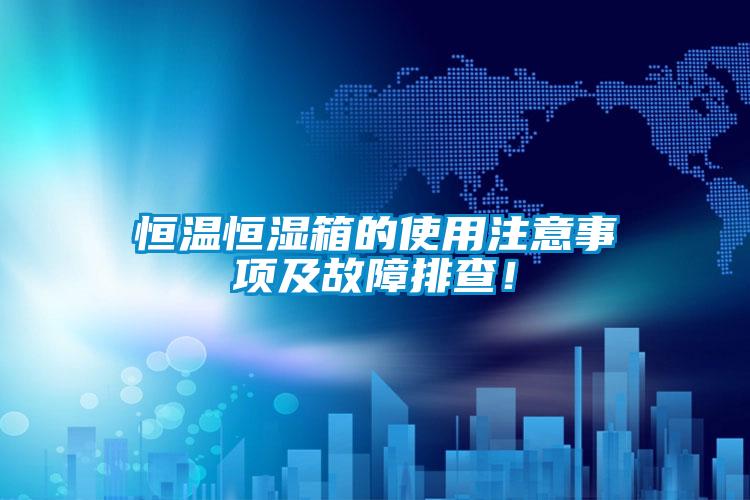 恒溫恒濕箱的使用注意事項(xiàng)及故障排查！