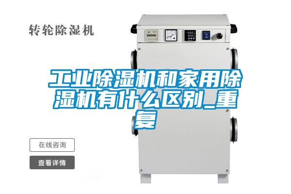 工業(yè)除濕機和家用除濕機有什么區(qū)別_重復