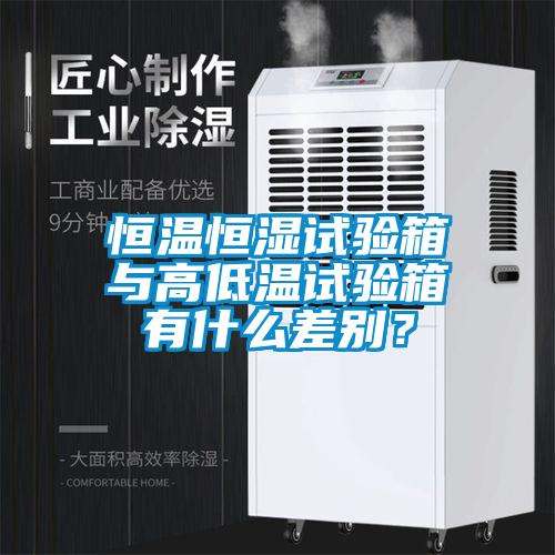 恒溫恒濕試驗(yàn)箱與高低溫試驗(yàn)箱有什么差別？