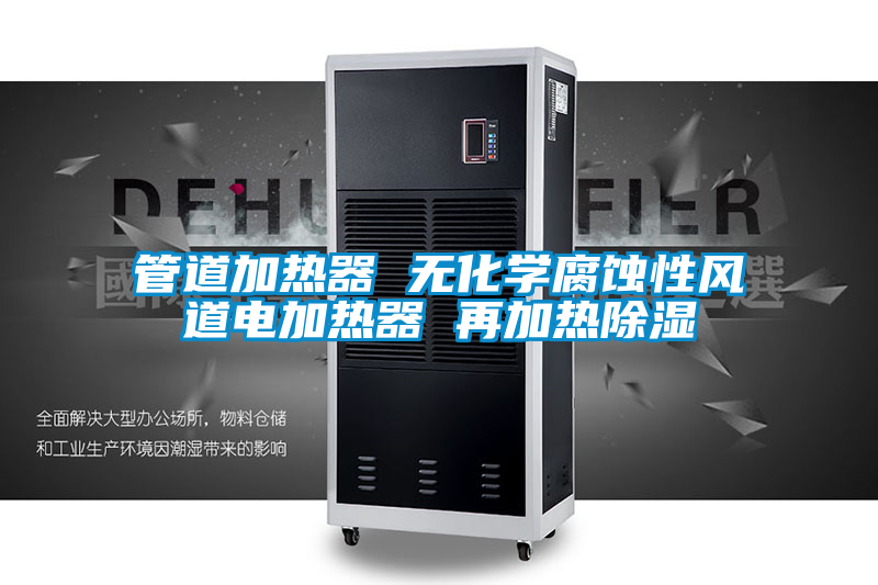 管道加熱器 無(wú)化學(xué)腐蝕性風(fēng)道電加熱器 再加熱除濕