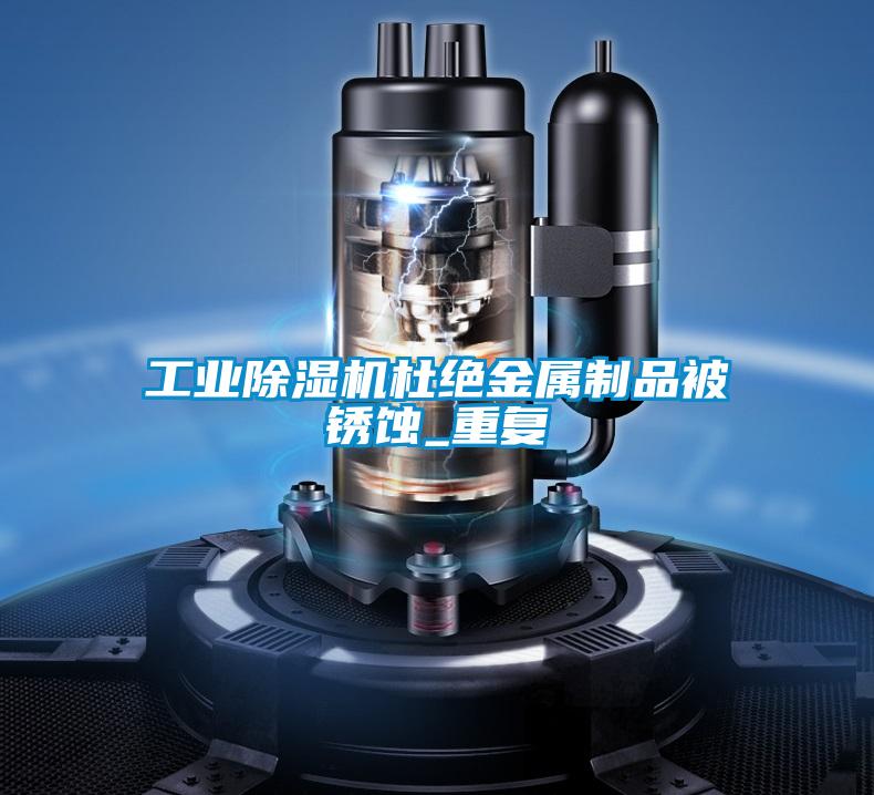 工業(yè)除濕機(jī)杜絕金屬制品被銹蝕_重復(fù)
