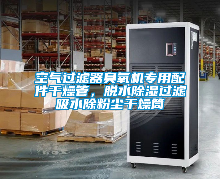 空氣過濾器臭氧機專用配件干燥管，脫水除濕過濾吸水除粉塵干燥筒