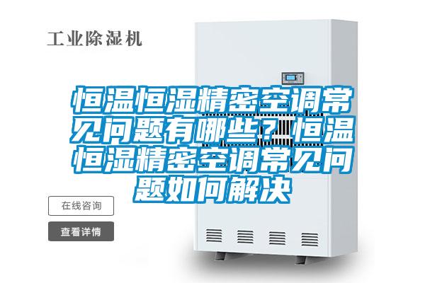恒溫恒濕精密空調(diào)常見(jiàn)問(wèn)題有哪些？恒溫恒濕精密空調(diào)常見(jiàn)問(wèn)題如何解決
