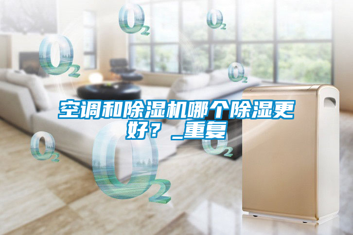 空調(diào)和除濕機(jī)哪個除濕更好？_重復(fù)