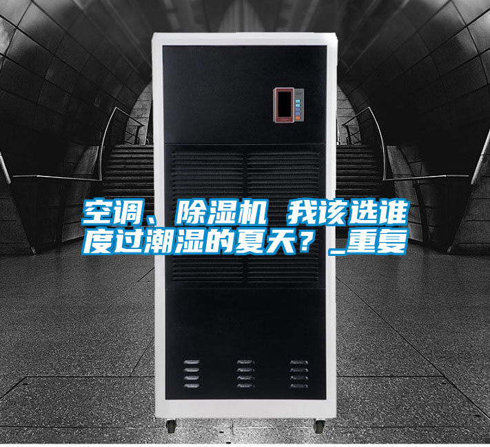 空調(diào)、除濕機(jī) 我該選誰(shuí)度過(guò)潮濕的夏天？_重復(fù)