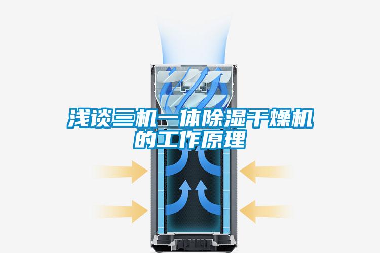 淺談三機(jī)一體除濕干燥機(jī)的工作原理