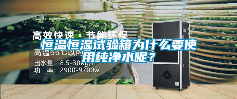 恒溫恒濕試驗箱為什么要使用純凈水呢？