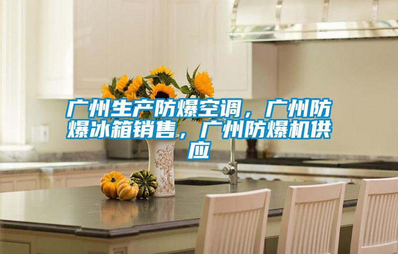 廣州生產(chǎn)防爆空調(diào)，廣州防爆冰箱銷售，廣州防爆機供應