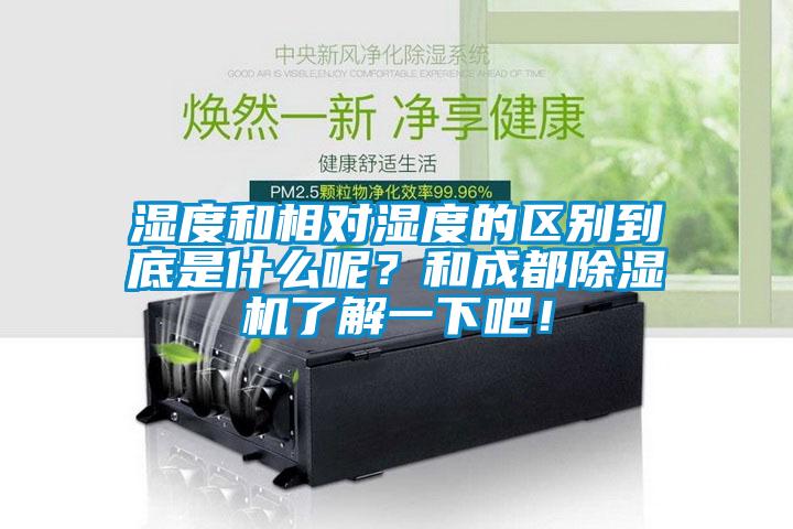 濕度和相對濕度的區(qū)別到底是什么呢？和成都除濕機(jī)了解一下吧！
